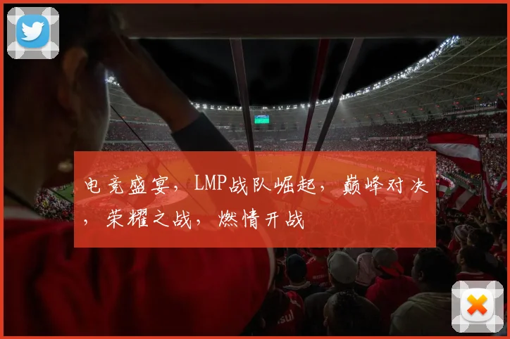 电竞盛宴，LMP战队崛起，巅峰对决，荣耀之战，燃情开战