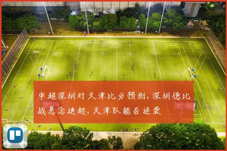 中超深圳对天津比分预测,深圳德比战悬念迭起,天津队能否逆袭