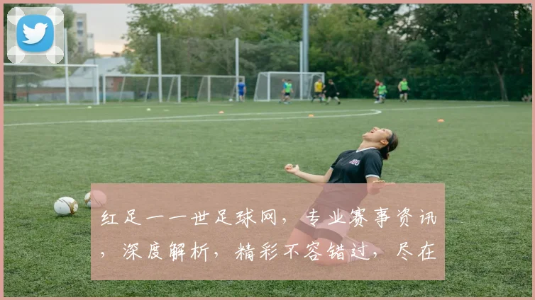 红足一一世足球网，专业赛事资讯，深度解析，精彩不容错过，尽在红足一一世