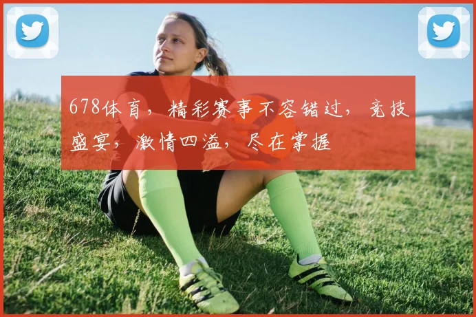 678体育，精彩赛事不容错过，竞技盛宴，激情四溢，尽在掌握