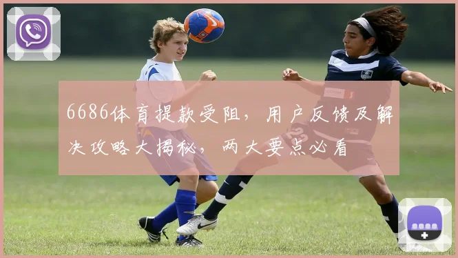 6686体育提款受阻，用户反馈及解决攻略大揭秘，两大要点必看