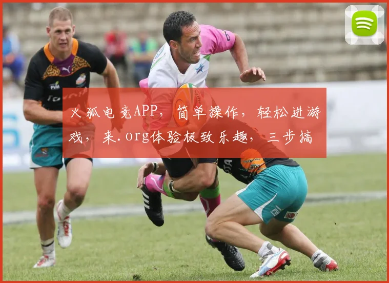 火狐电竞APP，简单操作，轻松进游戏，来.org体验极致乐趣，三步搞定