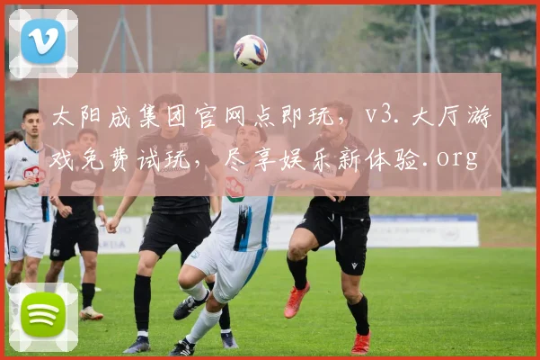 太阳成集团官网点即玩，v3.大厅游戏免费试玩，尽享娱乐新体验.org