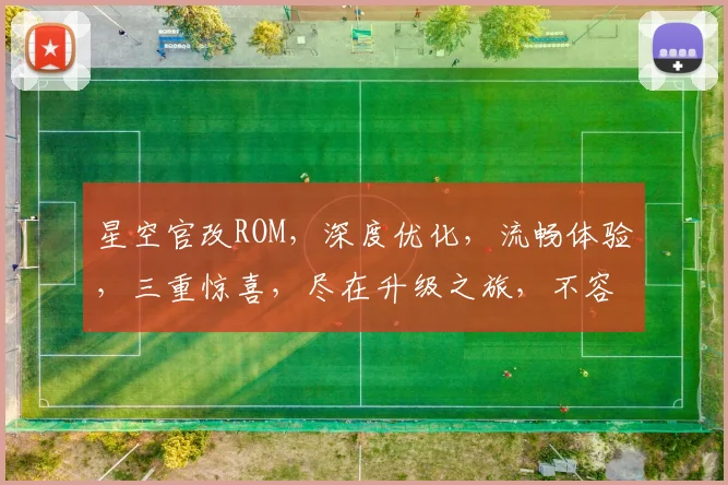 星空官改ROM，深度优化，流畅体验，三重惊喜，尽在升级之旅，不容错过