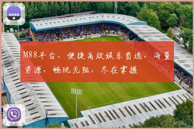 M88平台，便捷高效娱乐首选，海量资源，畅玩无阻，尽在掌握